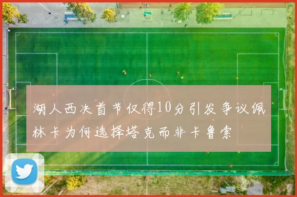 湖人西决首节仅得10分引发争议佩林卡为何选择塔克而非卡鲁索
