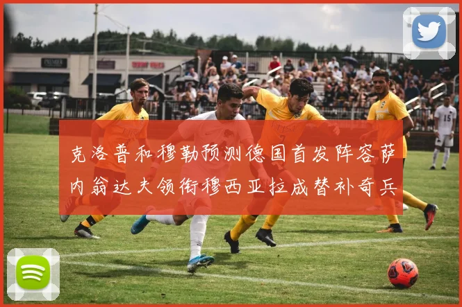克洛普和穆勒预测德国首发阵容萨内翁达夫领衔穆西亚拉成替补奇兵