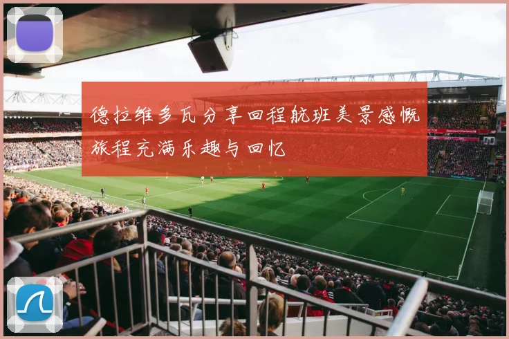 德拉维多瓦分享回程航班美景感慨旅程充满乐趣与回忆