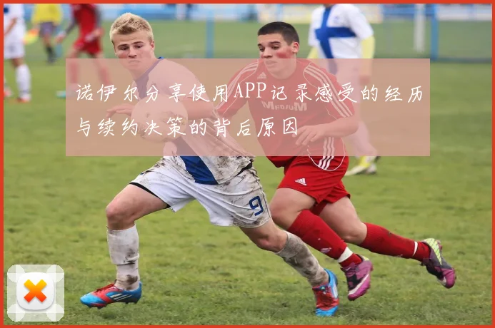诺伊尔分享使用APP记录感受的经历与续约决策的背后原因